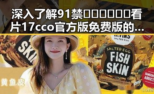 深入了解91禁🍆🍑🔞❌❌❌看片17cco官方版免费版的现状与发展