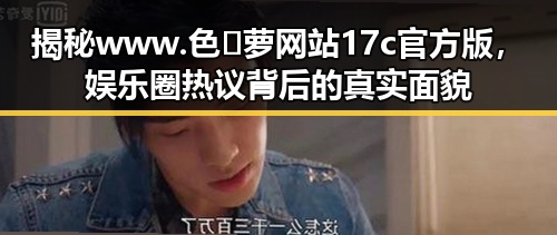 揭秘www.色😍萝网站17c官方版，娱乐圈热议背后的真实面貌