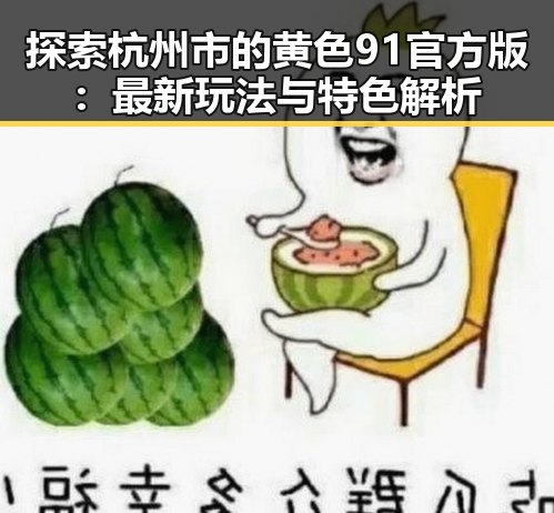 探索杭州市的黄色91官方版：最新玩法与特色解析