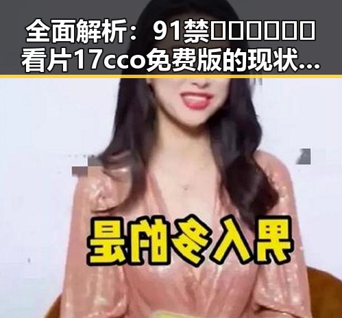 全面解析：91禁🍆🍑🔞❌❌❌看片17cco免费版的现状与发展