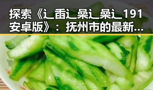 探索《辶臿辶喿辶喿辶191安卓版》：抚州市的最新娱乐体验