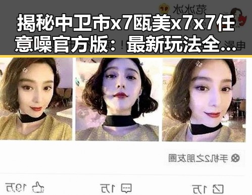 揭秘中卫市x7瓯美x7x7任意噪官方版：最新玩法全解析