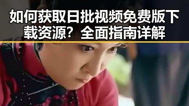 如何获取日批视频免费版下载资源？全面指南详解
