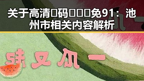关于高清🈚码🔞❌♋免91：池州市相关内容解析