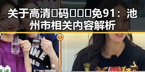 关于高清🈚码🔞❌♋免91:池州市相关内容解析