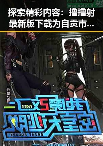 探索精彩内容:撸撸射最新版下载为自贡市用户带来的全新体验