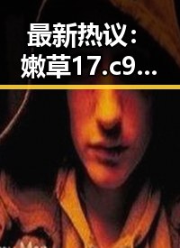 最新热议：嫩草17.c 91官方版引发中山市用户关注