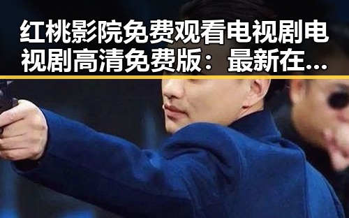 红桃影院免费观看电视剧电视剧高清免费版：最新在线观看体验解析