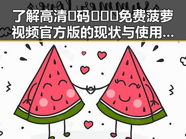 了解高清🈚码🔞❌♋免费菠萝视频官方版的现状与使用指南