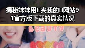 揭秘妺妺用🐻夹我的🍌网站91官方版下载的真实情况