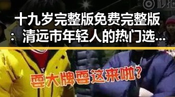 十九岁完整版免费完整版：清远市年轻人的热门选择