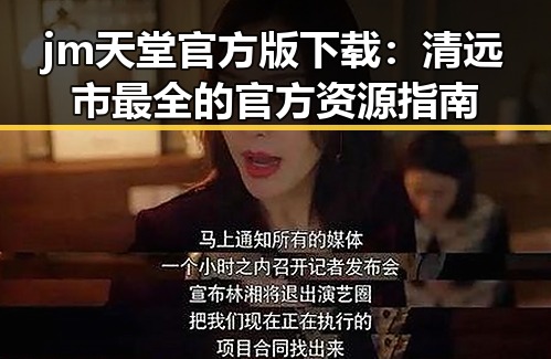 jm天堂官方版下载：清远市最全的官方资源指南