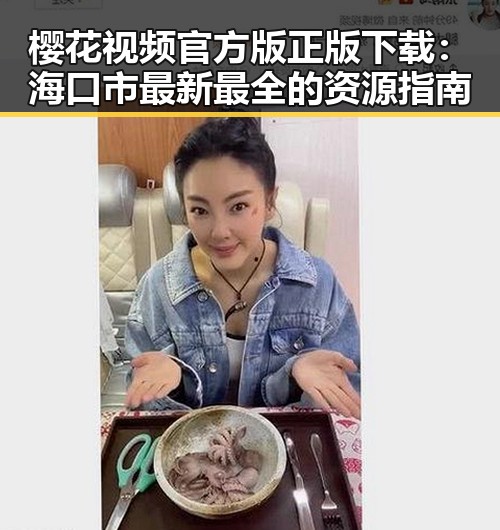 樱花视频官方版正版下载：海口市最新最全的资源指南