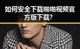 如何安全下载啪啪视频官方版下载？