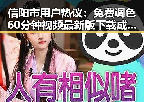 信阳市用户热议：免费调色60分钟视频最新版下载成焦点