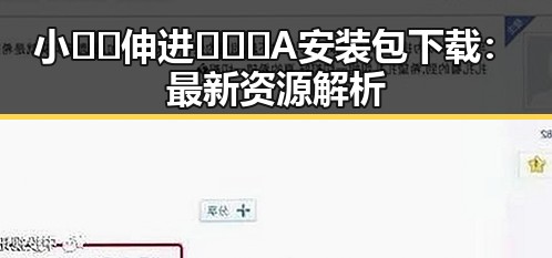 小🐔🐔伸进🈲🔞🔞A安装包下载：最新资源解析