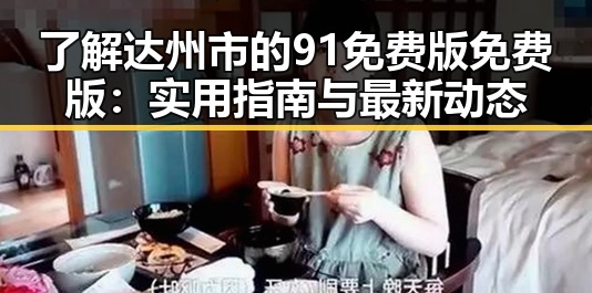 了解达州市的91免费版免费版：实用指南与最新动态