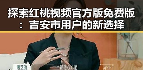 探索红桃视频官方版免费版：吉安市用户的新选择