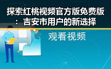 探索红桃视频官方版免费版：吉安市用户的新选择