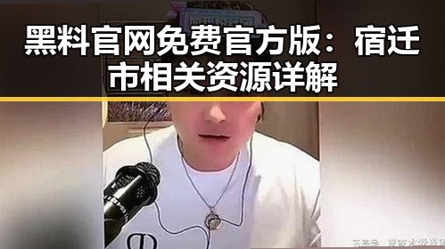 黑料 官网免费官方版:宿迁市相关资源详解