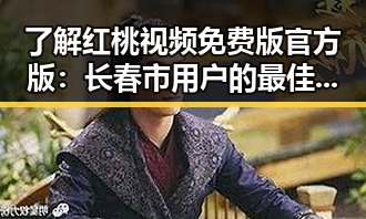 了解红桃视频免费版官方版：长春市用户的最佳选择