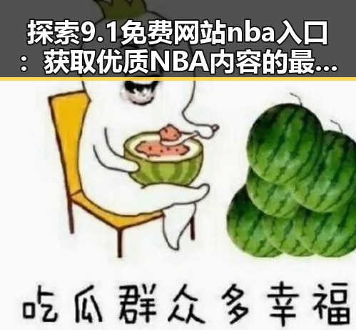 探索9.1免费网站nba入口：获取优质NBA内容的最佳途径
