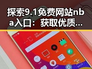 探索9.1免费网站nba入口：获取优质NBA内容的最佳途径