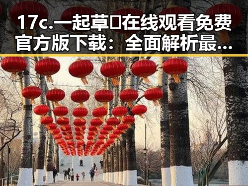 17c.一起草🌿在线观看免费官方版下载：全面解析最新版本及其影响