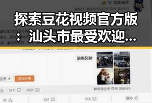 探索豆花视频官方版：汕头市最受欢迎的集卡娱乐平台