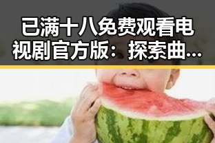 已满十八免费观看电视剧官方版：探索曲靖市的最新影视资源与趋势