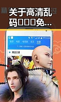 关于高清乱码🔞❌♋免费资源的现状与争议