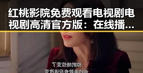 红桃影院免费观看电视剧电视剧高清官方版：在线播放指南与优势分析