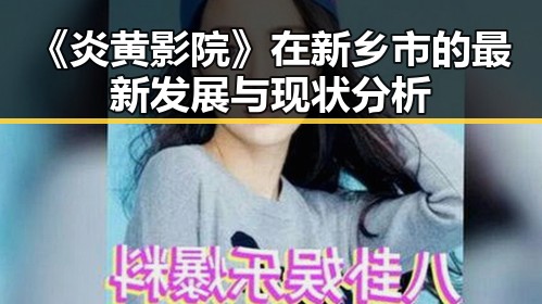 《炎黄影院》在新乡市的最新发展与现状分析
