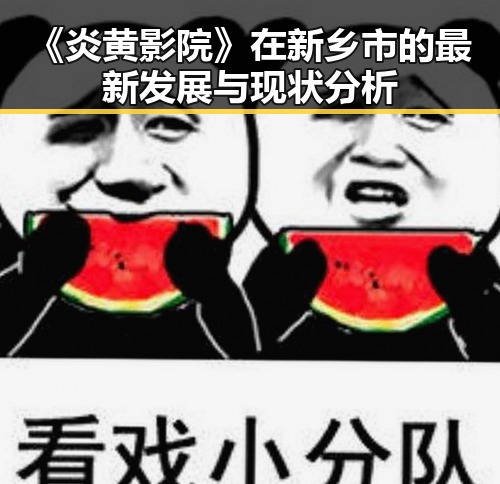 《炎黄影院》在新乡市的最新发展与现状分析