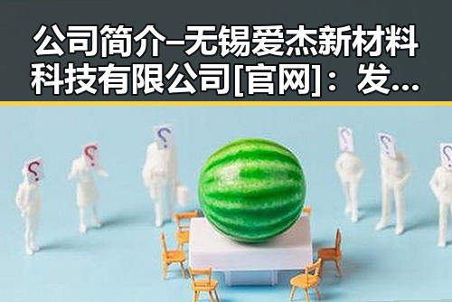 公司简介 – 无锡爱杰新材料科技有限公司[官网]：发展历程与现状分析