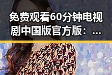 免费观看60分钟电视剧中国版官方版：全面解析