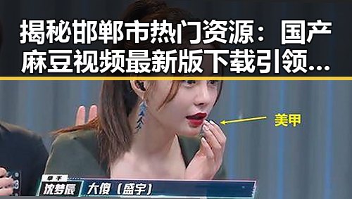 揭秘邯郸市热门资源：国产麻豆视频最新版下载引领潮流