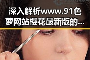 深入解析www.91色 萝网站樱花最新版的现状与变化