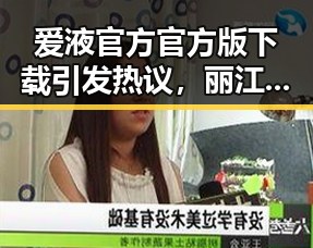 爱液官方官方版下载引发热议，丽江市用户纷纷关注最新版本