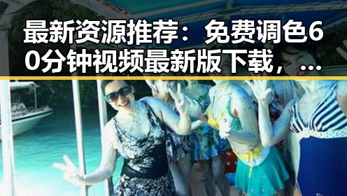 最新资源推荐：免费调色60分钟视频最新版下载，助你提升影像品质