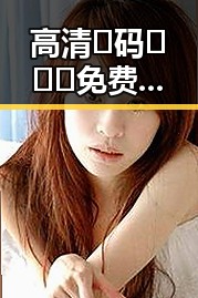 高清🈚码🔞❌♋免费菠萝视频官方版下载：轻松享受精彩内容