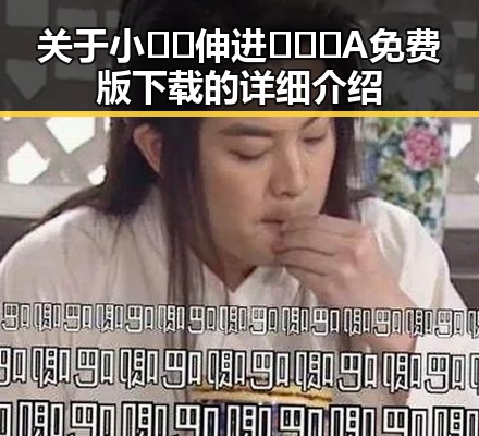 关于小🐔🐔伸进🈲🔞🔞A免费版下载的详细介绍