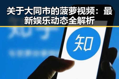 关于大同市的菠萝视频：最新娱乐动态全解析
