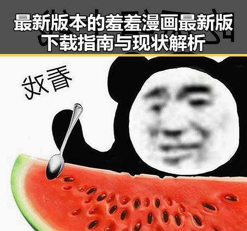 最新版本的羞羞漫画最新版下载指南与现状解析