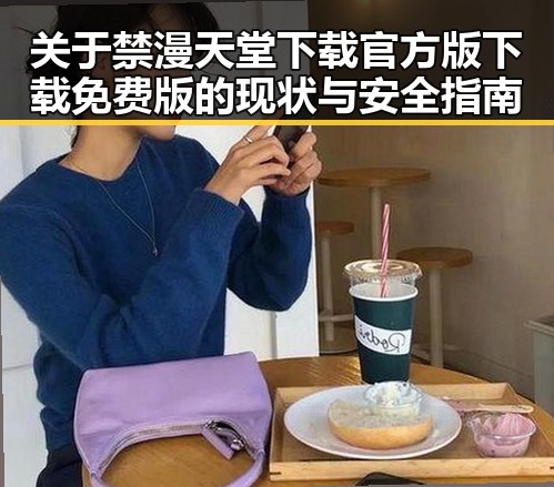 关于禁漫天堂下载官方版下载免费版的现状与安全指南