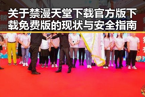 关于禁漫天堂下载官方版下载免费版的现状与安全指南