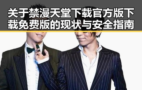关于禁漫天堂下载官方版下载免费版的现状与安全指南
