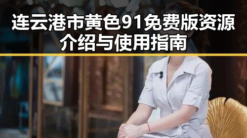 连云港市黄色91免费版资源介绍与使用指南