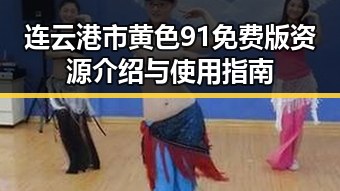 连云港市黄色91免费版资源介绍与使用指南