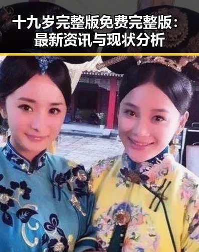 十九岁完整版免费完整版：最新资讯与现状分析
